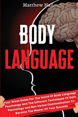 Body Language : Your Great Guide For The World Of Body Language Psychology And The Different Techniques Of Dark Psychology and Non-Verbal Communication To Become The Master Of Your Success - 9781914232336