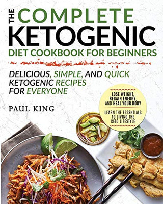 The Complete Ketogenic Diet For Beginners : Learn the Essentials to Living the Keto Lifestyle | Lose Weight, Regain Energy, and Heal Your Body | Delicious, Simple, and Quick Ketogenic Recipes for Everyone