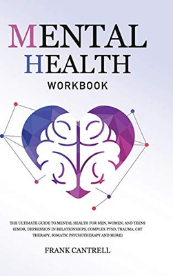 Mental Health Workbook : The Ultimate Guide to Mental Health for Men, Women, and Teens (EMDR, Depression in Relationships, Complex PTSD, Trauma, CBT Therapy, Somatic Psychotherapy and More) - 9781801219983