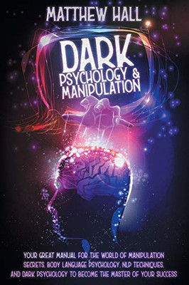 Dark Psychology and Manipulation : Your Great Manual For The World of Manipulation Secrets, Body Language Psychology, NLP Techniques, and Dark Psychology To Become The Master Of Your Success - 9781914232145