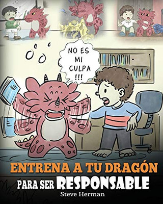 Entrena a tu Dragón para ser Responsable : (Train Your Dragon To Be Responsible) Un Lindo Cuento Infantil para Enseñar a los Niños cómo Asumir la Responsabilidad de las Elecciones que Hacen. - 9781950280896