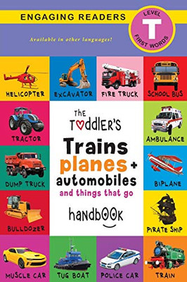 The Toddler's Trains, Planes, and Automobiles and Things That Go Handbook : Pets, Aquatic, Forest, Birds, Bugs, Arctic, Tropical, Underground, Animals on Safari, and Farm Animals (Engaging Readers, Level T)
