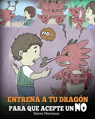 Entrena a Tu Dragón para que Acepte un NO : (Train Your Dragon To Accept NO) Un adorable cuento infantil para enseñar a los niños sobre el Manejo de los Desacuerdos, las Emociones y el Enojo. - 9781950280490