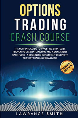 Options Trading Crash Course : The Ultimate Guide To Investing Strategies Proven To Generate Income and a Consistent Cash Flow - A Beginners' Investment Blueprint To Start Trading for a Living - 9781801118033