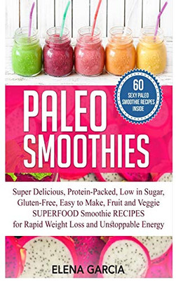 Paleo Smoothies : Super Delicious & Filling, Protein-Packed, Low in Sugar, Gluten-Free, Easy to Make, Fruit and Veggie Superfood Smoothie Recipes for Natural Weight Loss and Unstoppable Energy - 9781913857509