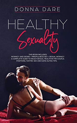 HEALTHY SEXUALITY : This Book Includes: INTIMACY AND DESIRE + MINDFULNESS SEX + SEXUAL INTIMACY a Complete Guide to Reach Sexual Health in the Couple. Positions, Tantric Sex and Kama Sutra Tips - 9781801151061