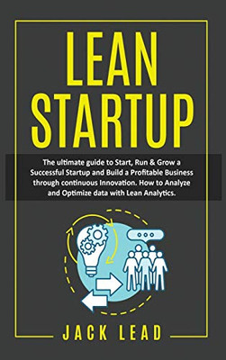 Lean Startup : The Ultimate Guide to Start, Run and Grow a Successful Startup and Build a Profitable Business Through Continuous Innovation. How to Analyze and Optimize Data with Lean Analytics - 9781801545396