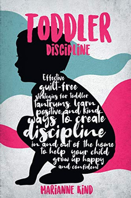 Toddler Discipline : Effective Guilt-Free Strategies for Toddler Tantrums. Learn Positive and Kind Ways to Create Discipline In and Out of The Home to Help Your Child Grow Up Happy and Confident - 9781914217166