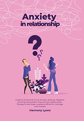 Anxiety in Relationship - Guide to Overcome & Cure Anxiety, Jealousy, Negative Thinking, and Prevent Insecure Love Relationships. Therapy to Eliminate Couples Conflicts for Marriage and Couples. - 9781800491700