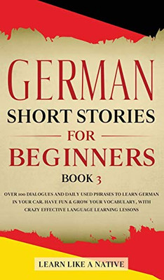 German Short Stories for Beginners Book 3 : Over 100 Dialogues and Daily Used Phrases to Learn German in Your Car. Have Fun & Grow Your Vocabulary, with Crazy Effective Language Learning Lessons - 9781913907501