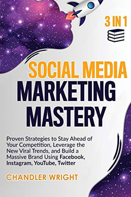 Social Media Marketing Mastery : 3 in 1 - Proven Strategies to Stay Ahead of Your Competition, Leverage the New Viral Trends, and Build a Massive Brand Using Facebook, Instagram, YouTube, Twitter - 9781951754860