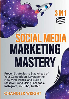 Social Media Marketing Mastery : 3 in 1 - Proven Strategies to Stay Ahead of Your Competition, Leverage the New Viral Trends, and Build a Massive Brand Using Facebook, Instagram, YouTube, Twitter - 9781951754730