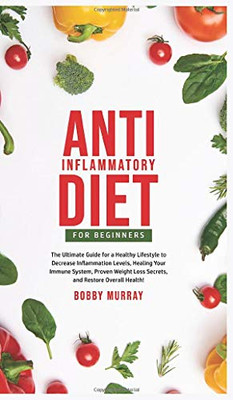 Anti-Inflammatory Diet for Beginners : The Ultimate Guide for a Healthy Lifestyle to Decrease Inflammation Levels, Heal Your Immune System, Proven Weight Loss Secrets, and Restore Overall Health! - 9781800761957