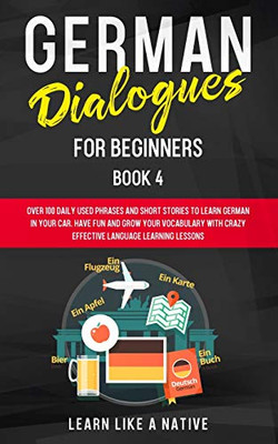 German Dialogues for Beginners Book 4 : Over 100 Daily Used Phrases and Short Stories to Learn German in Your Car. Have Fun and Grow Your Vocabulary with Crazy Effective Language Learning Lessons - 9781913907211