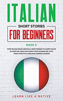 Italian Short Stories for Beginners Book 5 : Over 100 Dialogues and Daily Used Phrases to Learn Italian in Your Car. Have Fun & Grow Your Vocabulary, with Crazy Effective Language Learning Lessons - 9781913907167