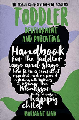 Toddler Development and Parenting : Handbook for The Toddler Age and Stage, How to Be a Confident Respectful Modern Parent in Dealing With Tantrums & Using The Montessori Way To Raise a Happy Child - 9781914217173