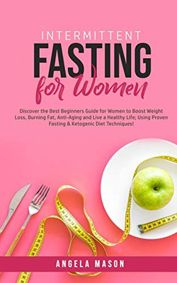 Intermittent Fasting for Women : Discover the Best Beginners Guide for Women to Boost Weight Loss, Burning Fat, Anti-Aging and Live a Healthy Life; Using Proven Fasting & Ketogenic Diet Techniques! - 9781800761131