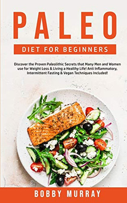 Paleo Diet for Beginners : Discover the Proven Paleolithic Secrets that Many Men and Women Use for Weight Loss & Living a Healthy Life! Anti Inflammatory & Intermittent Fasting Techniques Included! - 9781800761186