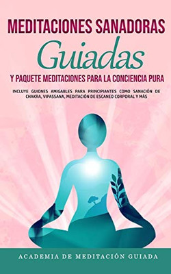 Meditaciones Sanadoras Guiadas y Paquete Meditaciones Para la Conciencia Pura : Incluye Guiones Amigables Para Principiantes Como Sanación de Chakra, Vipassana, Meditación de Escaneo Corporal y más - 9781800600119