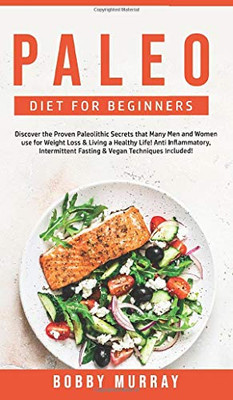 Paleo Diet for Beginners : Discover the Proven Paleolithic Secrets that Many Men and Women Use for Weight Loss & Living a Healthy Life! Anti Inflammatory & Intermittent Fasting Techniques Included! - 9781800762053
