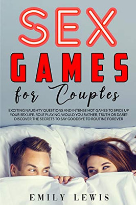 Sex Games for Couples : Exciting Naughty Questions and Hot Challenges to Spice Up Your Sex Life. Role Playing, Would You Rather, Truth Or Dare, Discover the Secrets to Say Goodbye to Routine Forever - 9781801181921