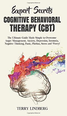 Expert Secrets - Cognitive Behavioral Therapy (CBT) : The Ultimate Guide Made Simple to Overcome Anger Management, Anxiety, Depression, Insomnia, Negative Thinking, Panic, Phobias, Stress and Worry! - 9781800762152