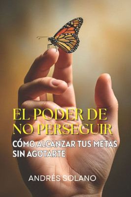 El Poder de No Perseguir: Cómo Alcanzar tus Metas sin Agotarte