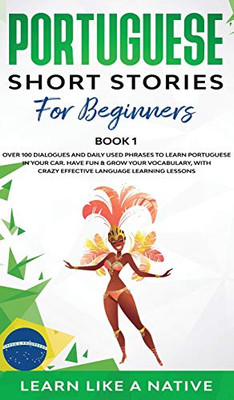 Portuguese Short Stories for Beginners Book 1 : Over 100 Dialogues & Daily Used Phrases to Learn Portuguese in Your Car. Have Fun & Grow Your Vocabulary, with Crazy Effective Language Learning Lessons - 9781913907549