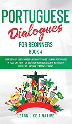 Portuguese Dialogues for Beginners Book 4 : Over 100 Daily Used Phrases & Short Stories to Learn Portuguese in Your Car. Have Fun and Grow Your Vocabulary with Crazy Effective Language Learning Lessons - 9781913907570