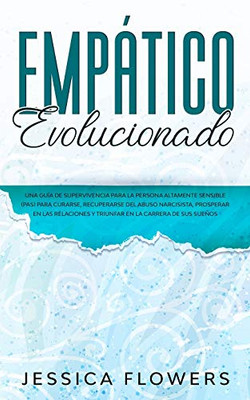 Empático evolucionado Una guía de supervivencia para la persona altamente sensible (PAS) para curarse, recuperarse del abuso narcisista, prosperar en las relaciones y triunfar en la carrera de sus sueños - 9781914108471