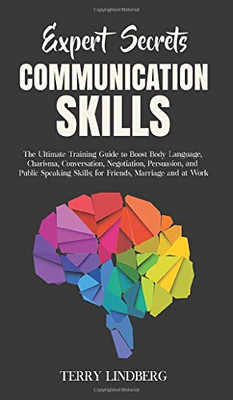 Expert Secrets - Communication Skills : The Ultimate Training Guide to Boost Body Language, Charisma, Conversation, Negotiation, Persuasion, and Public Speaking Skills; for Friends, Marriage and at Work. - 9781800762176