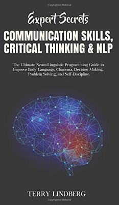 Expert Secrets - Communication Skills, Critical Thinking & NLP : The Ultimate Neuro-Linguistic Programming Guide to Improve Body Language, Charisma, Decision Making, Problem Solving, and Self-Discipline. - 9781800762312