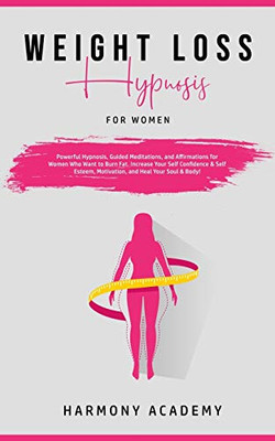 Weight Loss Hypnosis for Women : Powerful Hypnosis, Guided Meditations, and Affirmations for Women Who Want to Burn Fat. Increase Your Self Confidence & Self Esteem, Motivation, and Heal Your Soul & Body! - 9781800761766