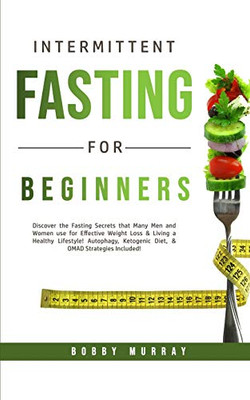 Intermittent Fasting for Beginners : Discover the Fasting Secrets that Many Men and Women Use for Effective Weight Loss & Living a Healthy Lifestyle! Autophagy, Ketogenic Diet, & OMAD Strategies Included! - 9781800761124