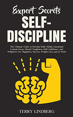 Expert Secrets - Self-Discipline : The Ultimate Guide to Develop Daily Habits, Emotional Control, Focus, Mental Toughness, Self-Confidence, and Willpower, for Happiness, Success, Weight Loss, and at Work. - 9781800761384