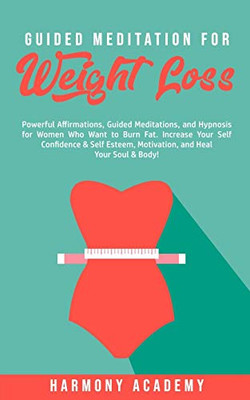 Guided Meditation for Weight Loss : Powerful Affirmations, Guided Meditations, and Hypnosis for Women Who Want to Burn Fat. Increase Your Self Confidence & Self Esteem, Motivation, and Heal Your Soul & Body! - 9781800761773