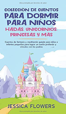 Colección de cuentos para dormir para niños : hadas, unicornios, princesas y más: Cuentos de fantasía y meditación guiada para niños e infantes pequeños para lograr un sueño profundo y vínculos con los padres - 9781801340267