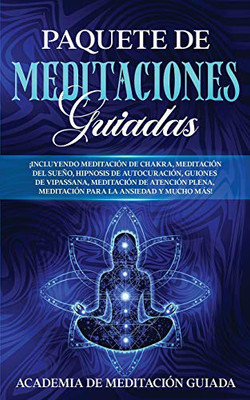 Paquete de Meditaciones Guiadas : ¡Incluyendo Meditación de Chakra, Meditación del Sueño, Hipnosis de Autocuración, Guiones de Vipassana, Meditación de Atención Plena, Meditación Para la Ansiedad y Mucho más! - 9781800600027