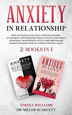 Anxiety in Relationship : How to Eliminate Negative Thinking, Jealousy, Attachment and Overcome Couple Conflicts. Insecurity and Fear of Abandonment Often Cause Irreparable Damage Without Therapy, Couples Therapy, Skills 2 Books in 1