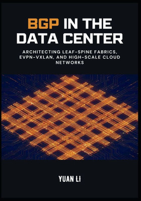 BGP in the Data Center: Architecting Leaf-Spine Fabrics, EVPN-VXLAN, and High-Scale Cloud Networks