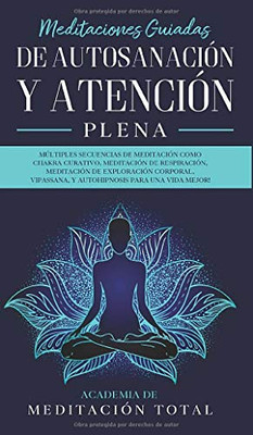 Meditaciones Guiadas de Autosanación y Atención Plena : Múltiples Secuencias de Meditación como Chakra Curativo, Meditación de Respiración, Meditación de Exploración Corporal, Vipassana, Y Autohipnosis para una Vida Mejor! - 9781800601048