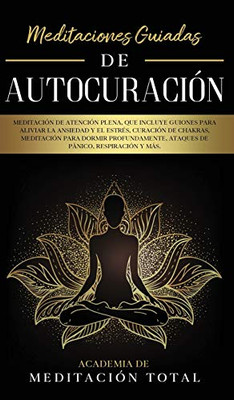 Meditaciones Guiadas de Autocuración : Meditación de Atención Plena, que Incluye Guiones para Aliviar la Ansiedad y el Estrés, Curación de Chakras, Meditación para Dormir Profundamente, Ataques de Pánico, Respiración y Más. - 9781800602090