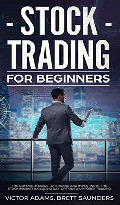 Stock Trading for Beginners : The Complete Guide to Trading and Investing in the Stock Market Including Day, Options and Forex Trading: The Complete Guide to Trading and Investing in the Stock Market Including Day, Options and Forex Trading
