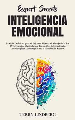 Secretos de Expertos - Inteligencia Emocional : La Guía Definitiva para el EQ para Mejorar el Manejo de la Ira, TCC, Empatía, Manipulación, Persuasión, Autoconciencia, Autodisciplina, Autorregulación, y Habilidades Sociales! - 9781800761537