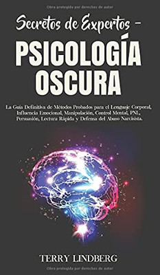 Secretos de Expertos - Psicología Oscura : La Guía Definitiva de Métodos Probados para el Lenguaje Corporal, Influencia Emocional, Manipulación, Control Mental, PNL, Persuasión, Lectura Rápida y Defensa del Abuso Narcisista! - 9781800762398