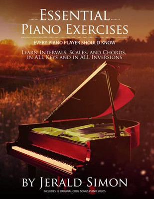 Essential Piano Exercises Every Piano Player Should Know : Learn Intervals, Pentascales, Tetrachords, Scales (major and Minor), Chords (triads, Sus, Aug., Dim., 6th, 7th), Chord Progressions, and FUN, COOL Piano Exercises in All Key Signatures