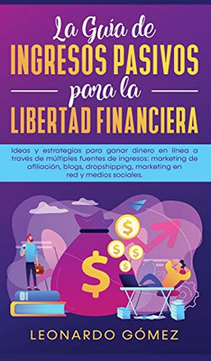 La Guía de Ingresos Pasivos para la Libertad Financiera : Ideas y estrategias para ganar dinero en línea a través de múltiples fuentes de ingresos: marketing de afiliación, blogs, dropshipping, marketing en red y medios sociales. - 9781800601017