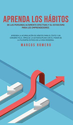 Aprenda los hábitos de las personas altamente efectivas y el estoicismo para los emprendedores : Aprenda la acumulación de hábitos para el éxito y un cerebro feliz. Impulse la autodisciplina con el poder de la filosofía estoica en la vida moderna.