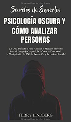 Secretos de Expertos - Psicología Oscura y Cómo Analizar Personas : ¡La Guía Definitiva Para Analizar y Métodos Probados Para el Lenguaje Corporal, la Influencia Emocional, la Manipulación, la PNL, la Persuasión y la Lectura Rápida! - 9781800762473