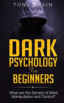 Dark Psychology for Beginners : What are the Secrets of Mind Manipulation and Control?